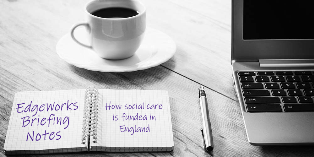 EdgeWorks briefing notes - How social care is funded in England